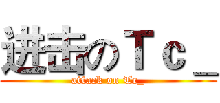 进击のＴｃ＿ (attack on Tc_)