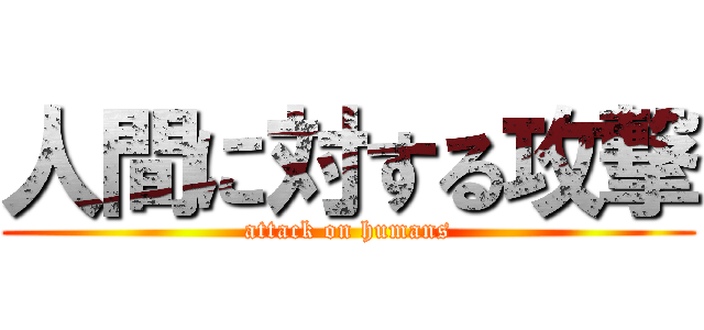 人間に対する攻撃 (attack on humans)