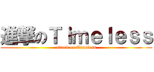 進撃のＴｉｍｅｌｅｓｓ (attack on Timeless)