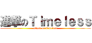 進撃のＴｉｍｅｌｅｓｓ (attack on Timeless)
