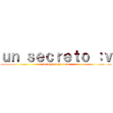 ｕｎ ｓｅｃｒｅｔｏ ：ｖ (:v :v pendejo :v :v)