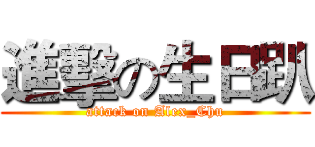 進擊の生日趴 (attack on Alex_Chu)