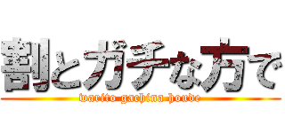 割とガチな方で (warito gachina houde)