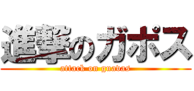 進撃のガポス (attack on guavas)