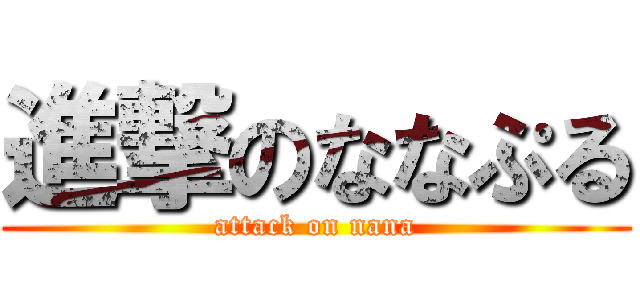 進撃のななぷる (attack on nana)