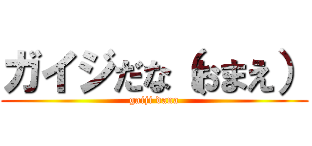 ガイジだな（おまえ） (gaiji dana)