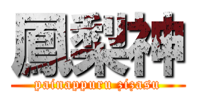 鳳梨神 (painappuru zizasu)