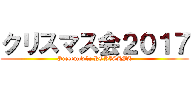 クリスマス会２０１７ (Presented by ROHISAMA)
