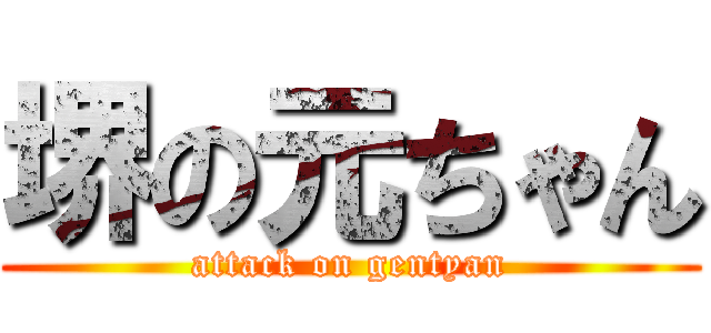 堺の元ちゃん (attack on gentyan)