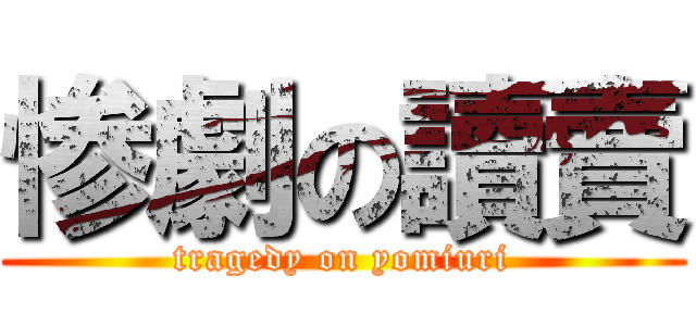 惨劇の讀賣 (tragedy on yomiuri)