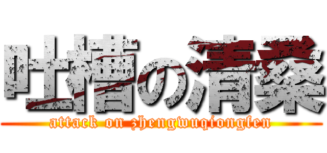 吐槽の清桑 (attack on zhengwuqiongfen)