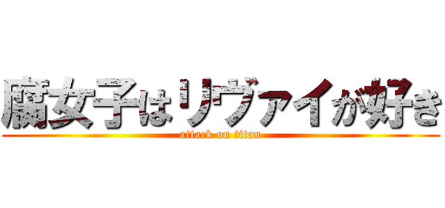 腐女子はリヴァイが好き (attack on titan)