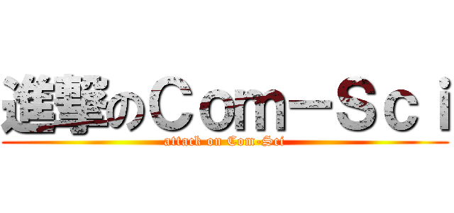 進撃のＣｏｍ－Ｓｃｉ (attack on Com-Sci)