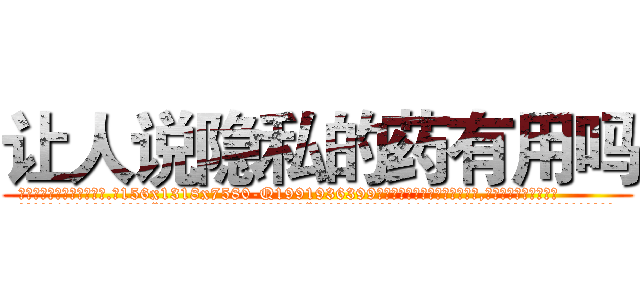 让人说隐私的药有用吗 (让人说隐私的药有用吗【电.话156x1318x7580-Q1991936399鑫宏药业】我们做的是长期生意,靠的是老客户长期支持
参考消息网2月20日报道 韩媒称，“剩女多、离婚率高的城市，房价一定会上涨。”这是中国经济学家金岩石2016年12月参加在上海举行的房地产相关论坛时说的话。
)