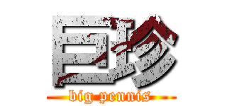 巨珍 (big pennis)