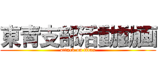 東青支部活動動画 (attack on titan)