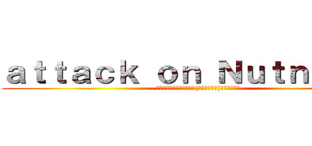 ａｔｔａｃｋ ｏｎ Ｎｕｔｎｉｃｈａ (เมื่อณัฐณิชา(สาววาย)บุกโลก)