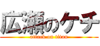 広瀬のケチ (attack on titan)