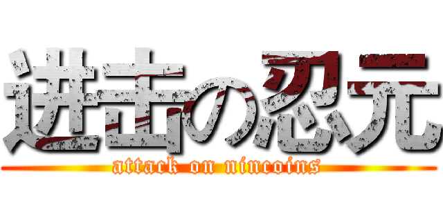 进击の忍元 (attack on nincoins)