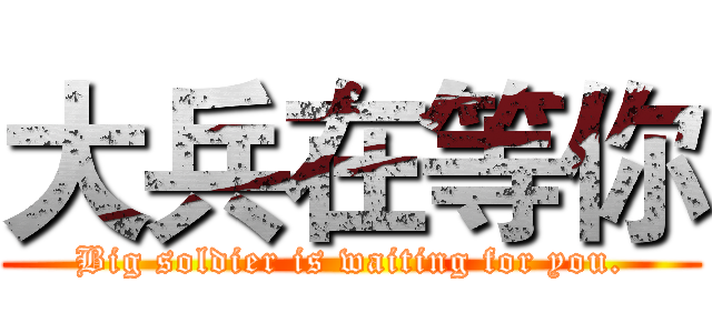 大兵在等你 (Big soldier is waiting for you.)