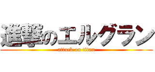 進撃のエルグラン (attack on titan)
