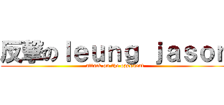 反撃のｌｅｕｎｇ ｊａｓｏｎ (attack on the opponent)