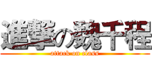 進撃の魏千程 (attack on class)