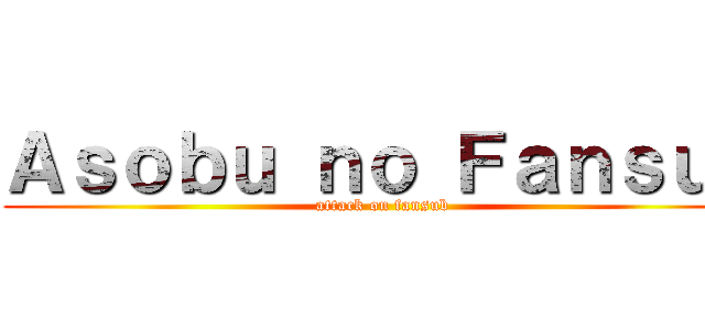Ａｓｏｂｕ ｎｏ Ｆａｎｓｕｂ (attack on fansub)
