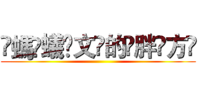 ҉螞҉蟻҉文҉的҉胖҉方҉ ()