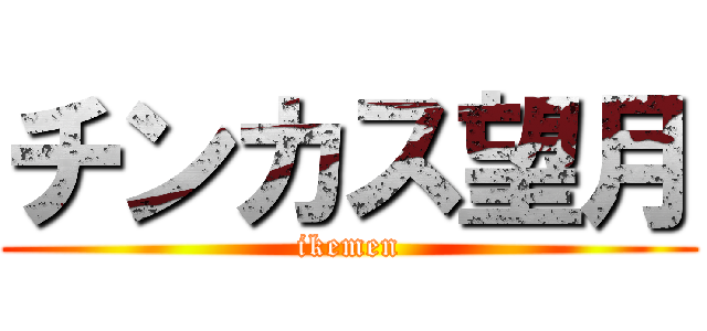 チンカス望月 (ikemen)