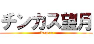 チンカス望月 (ikemen)