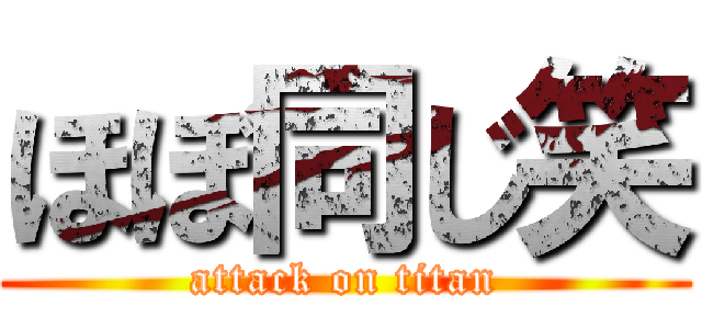 ほぼ同じ笑 (attack on titan)