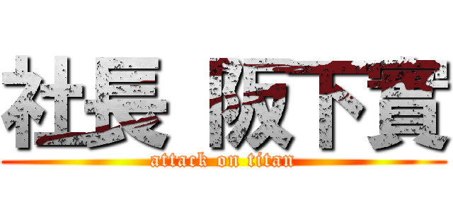 社長 阪下實 (attack on titan)