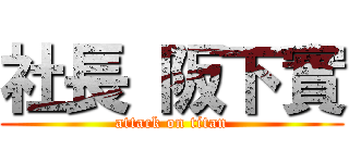 社長 阪下實 (attack on titan)