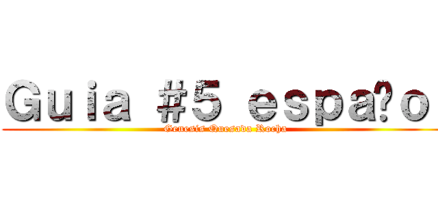 Ｇｕｉａ ＃５ ｅｓｐａñｏｌ (Genesis Quesada Rocha)