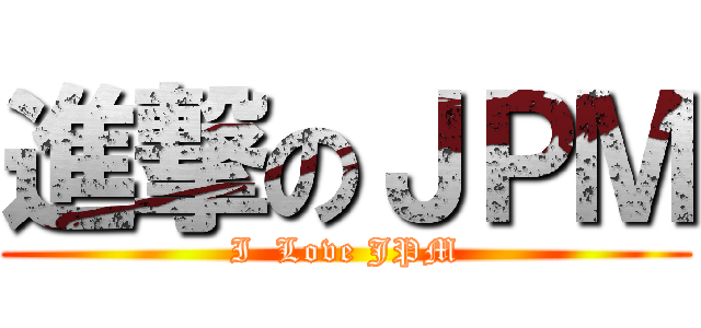 進撃のＪＰＭ (I  Love JPM)