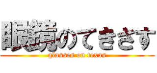 眼鏡のてきさす (glasses on texas)