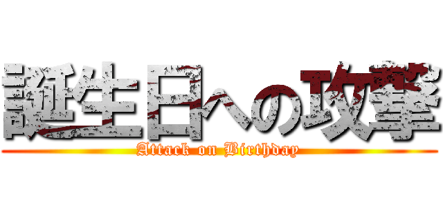 誕生日への攻撃 (Attack on Birthday)