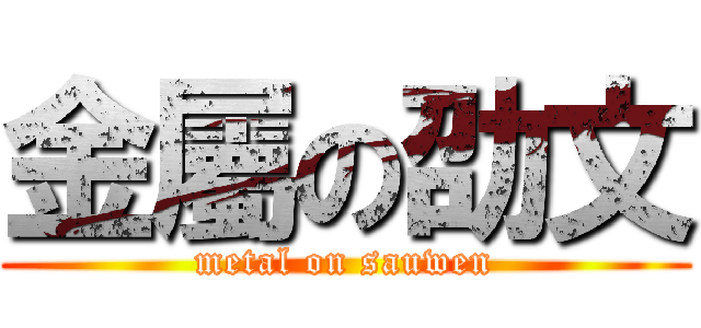 金屬の劭文 (metal on sauwen)