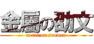 金屬の劭文 (metal on sauwen)