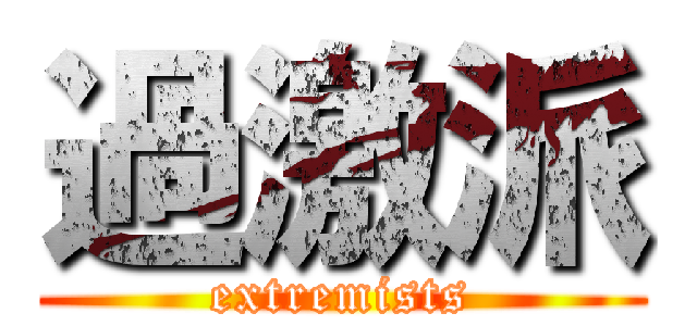 過激派 (extremists)