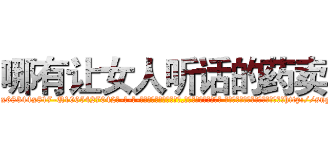 哪有让女人听话的药卖 (哪有让女人听话的药卖【电-话151x68344x817-Q1065427042元-吉-药-业】我们做的是长期生意,靠的是老客户长期支持 哪有让女人听话的药卖在发表了一篇http://sngk.net/tL95QE

参考消息网我们做的是长期生意,靠的是老客户长期支持也许我们早该意识到，就连鲍勃·霍斯金斯（金球奖戏剧类电影男主角 
)