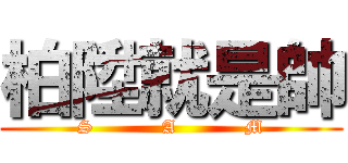 柏陞就是帥 (S           A           M)