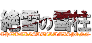 絶雪の雪柱 (THE　KURISUTARUMISYONN)