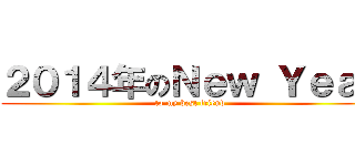 ２０１４年のＮｅｗ Ｙｅａｒ (to my best friend)