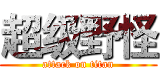 超级野怪 (attack on titan)