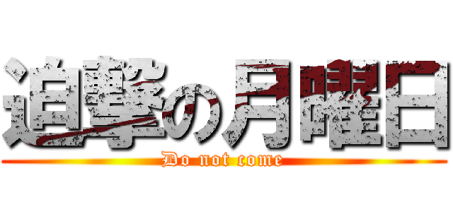 迫撃の月曜日 (Do not come)