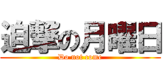 迫撃の月曜日 (Do not come)