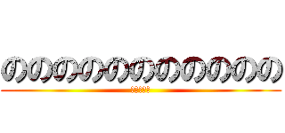 ののののののののののの (ののののの)