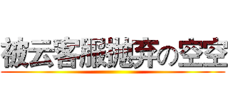 被云客服抛弃の空空 ()